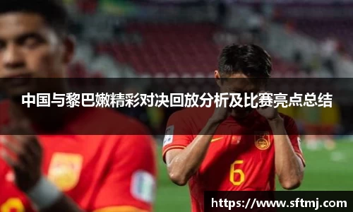 中国与黎巴嫩精彩对决回放分析及比赛亮点总结