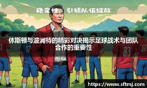 休斯顿与波澜特的精彩对决揭示足球战术与团队合作的重要性