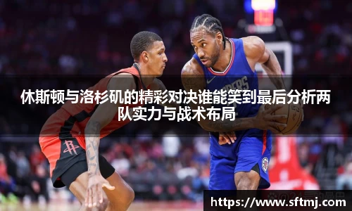 休斯顿与洛杉矶的精彩对决谁能笑到最后分析两队实力与战术布局