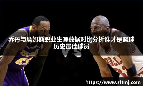 乔丹与詹姆斯职业生涯数据对比分析谁才是篮球历史最佳球员