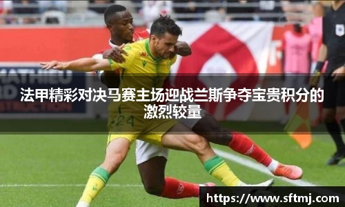 法甲精彩对决马赛主场迎战兰斯争夺宝贵积分的激烈较量