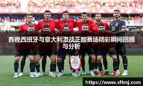 昨晚西班牙与意大利激战正酣赛场精彩瞬间回顾与分析