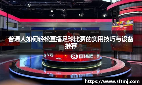 普通人如何轻松直播足球比赛的实用技巧与设备推荐