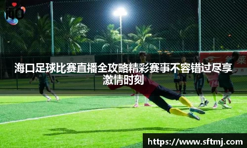 海口足球比赛直播全攻略精彩赛事不容错过尽享激情时刻