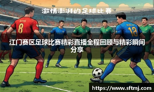江门赛区足球比赛精彩直播全程回顾与精彩瞬间分享