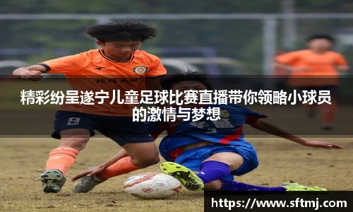 精彩纷呈遂宁儿童足球比赛直播带你领略小球员的激情与梦想