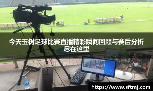 今天玉树足球比赛直播精彩瞬间回顾与赛后分析尽在这里
