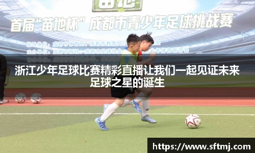 浙江少年足球比赛精彩直播让我们一起见证未来足球之星的诞生