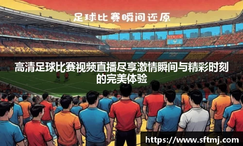 高清足球比赛视频直播尽享激情瞬间与精彩时刻的完美体验