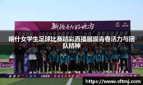 喀什女学生足球比赛精彩直播展现青春活力与团队精神