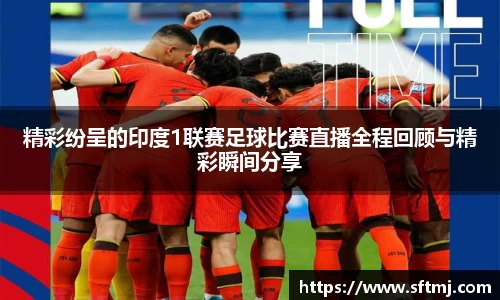 精彩纷呈的印度1联赛足球比赛直播全程回顾与精彩瞬间分享