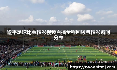 遂平足球比赛精彩视频直播全程回顾与精彩瞬间分享