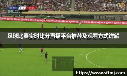 足球比赛实时比分直播平台推荐及观看方式详解