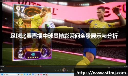 足球比赛直播中球员精彩瞬间全景展示与分析
