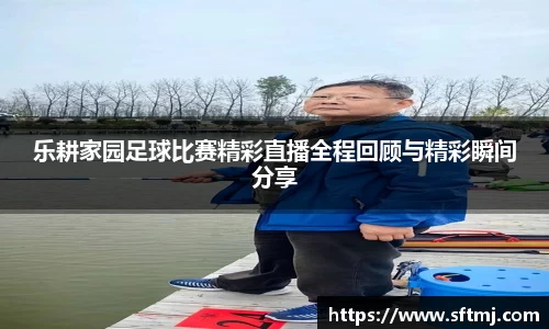 乐耕家园足球比赛精彩直播全程回顾与精彩瞬间分享