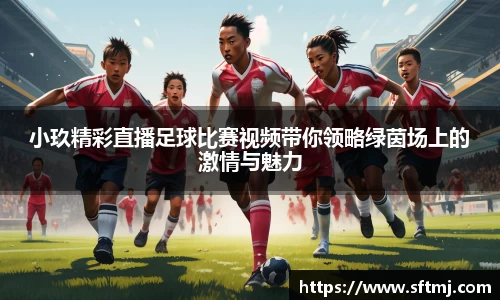 小玖精彩直播足球比赛视频带你领略绿茵场上的激情与魅力