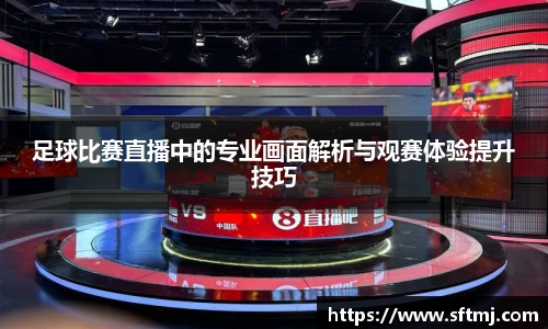 足球比赛直播中的专业画面解析与观赛体验提升技巧