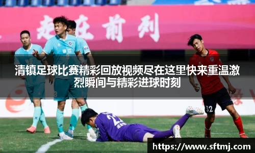 清镇足球比赛精彩回放视频尽在这里快来重温激烈瞬间与精彩进球时刻