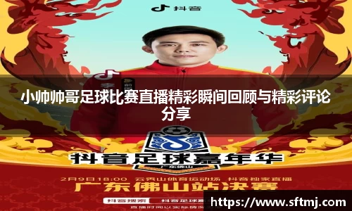 小帅帅哥足球比赛直播精彩瞬间回顾与精彩评论分享