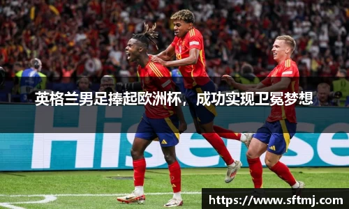 英格兰男足捧起欧洲杯，成功实现卫冕梦想