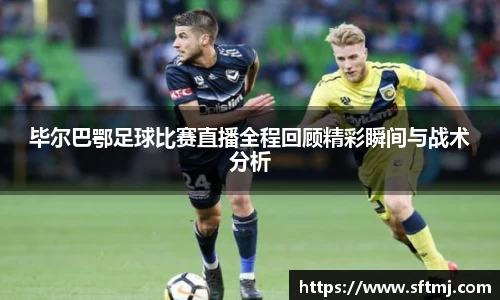 毕尔巴鄂足球比赛直播全程回顾精彩瞬间与战术分析