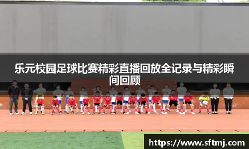 乐元校园足球比赛精彩直播回放全记录与精彩瞬间回顾