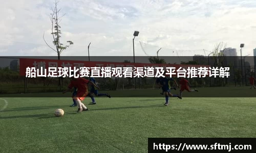 船山足球比赛直播观看渠道及平台推荐详解