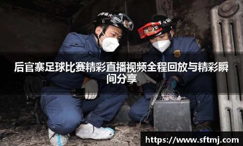 后官寨足球比赛精彩直播视频全程回放与精彩瞬间分享