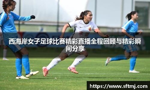 西海岸女子足球比赛精彩直播全程回顾与精彩瞬间分享