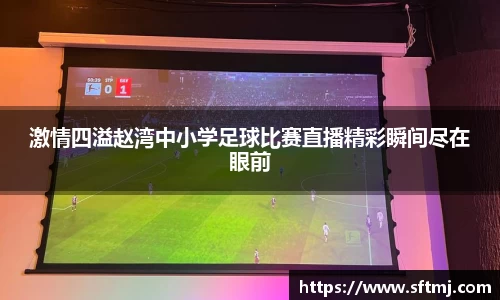 激情四溢赵湾中小学足球比赛直播精彩瞬间尽在眼前