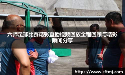 六师足球比赛精彩直播视频回放全程回顾与精彩瞬间分享