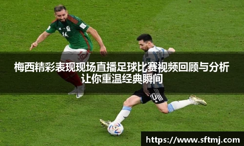 梅西精彩表现现场直播足球比赛视频回顾与分析让你重温经典瞬间