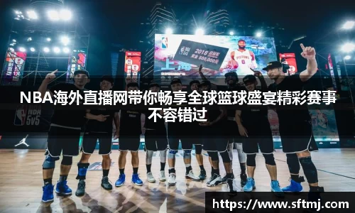 NBA海外直播网带你畅享全球篮球盛宴精彩赛事不容错过