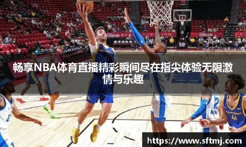 畅享NBA体育直播精彩瞬间尽在指尖体验无限激情与乐趣