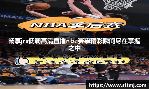 畅享jrs低调高清直播nba赛事精彩瞬间尽在掌握之中