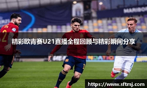 精彩欧青赛U21直播全程回顾与精彩瞬间分享