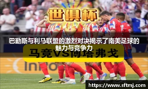 巴勤斯与利马联盟的激烈对决揭示了南美足球的魅力与竞争力