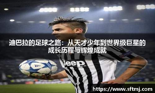 迪巴拉的足球之路：从天才少年到世界级巨星的成长历程与辉煌成就