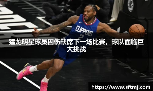 猛龙明星球员因伤缺席下一场比赛，球队面临巨大挑战