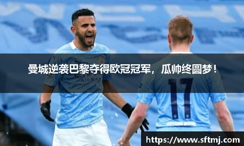 曼城逆袭巴黎夺得欧冠冠军，瓜帅终圆梦！